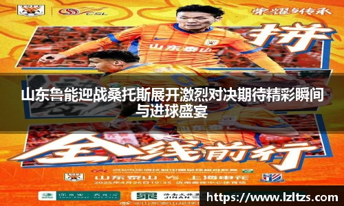 山东鲁能迎战桑托斯展开激烈对决期待精彩瞬间与进球盛宴