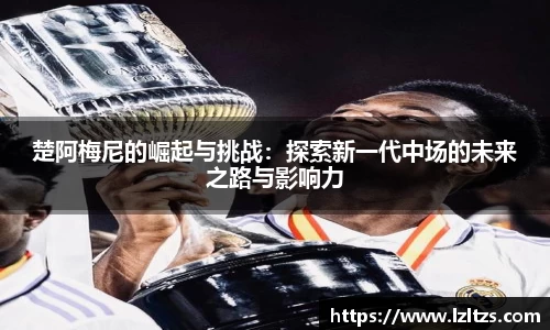 楚阿梅尼的崛起与挑战：探索新一代中场的未来之路与影响力