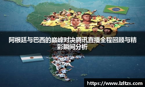 阿根廷与巴西的巅峰对决腾讯直播全程回顾与精彩瞬间分析
