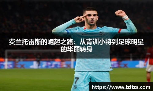 费兰托雷斯的崛起之路：从青训小将到足球明星的华丽转身